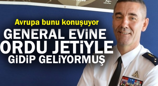 Fransız generalin, evine ordunun jeti ile gidip geldiği ortaya çıktı