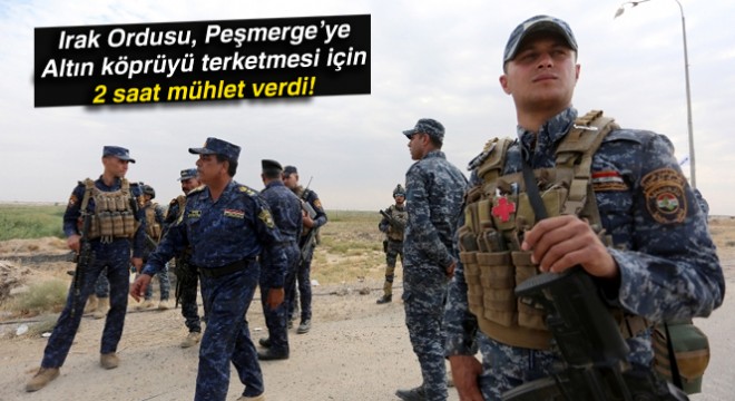 Irak Ordusu, Peşmerge'ye Altın köprüyü terketmesi için 2 saat mühlet verdi