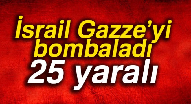 İsrail Gazze'yi bombaladı: 25 yaralı
