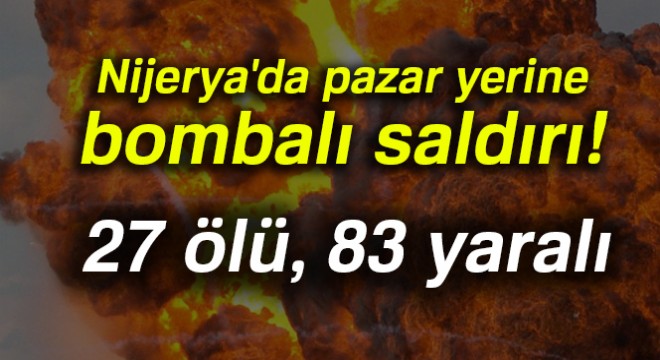 Nijerya'da intihar saldırısı: 27 ölü, 83 yaralı