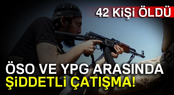 ÖSO ve YPG arasında çatışma: 42 ölü, 10 yaralı