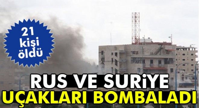 Rus ve Suriye uçaklarından hava saldırısı: 21 ölü