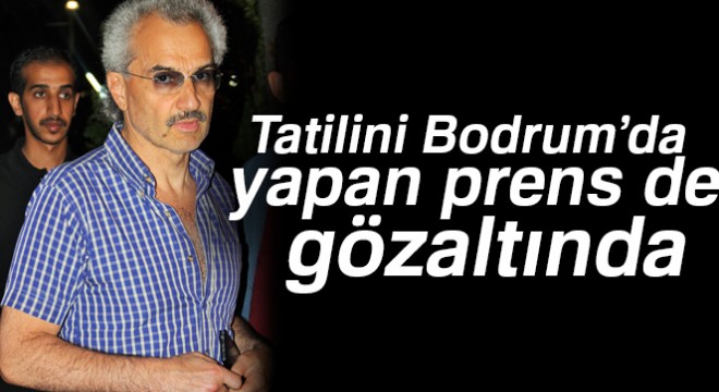 Tatilini Bodrum'da yapan prens de gözaltında